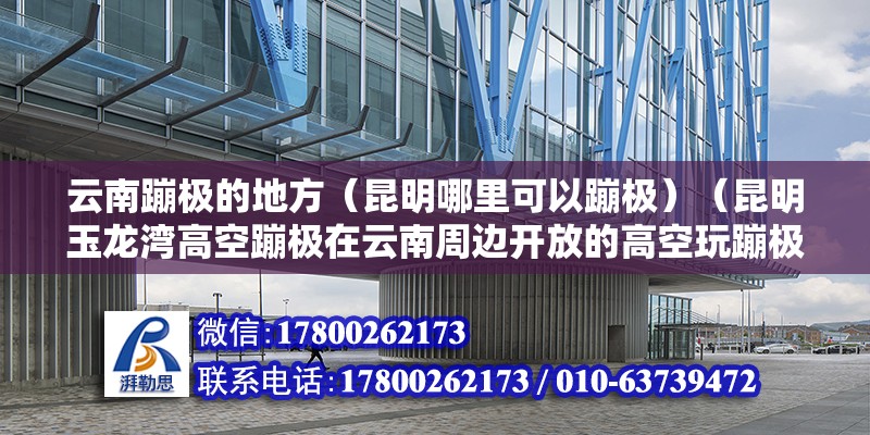 云南蹦極的地方（昆明哪里可以蹦極）（昆明玉龍灣高空蹦極在云南周邊開放的高空玩蹦極在從重慶這邊開放） 鋼結構異形設計