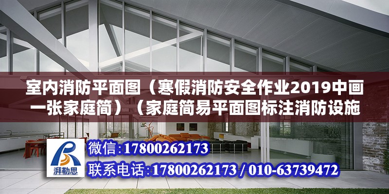 室內消防平面圖（寒假消防安全作業2019中畫一張家庭簡）（家庭簡易平面圖標注消防設施的注意事項） 鋼結構鋼結構停車場施工