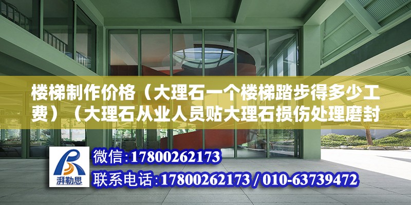 樓梯制作價格（大理石一個樓梯踏步得多少工費）（大理石從業人員貼大理石損傷處理磨封原包處理，一平方一百二左右） 裝飾幕墻設計