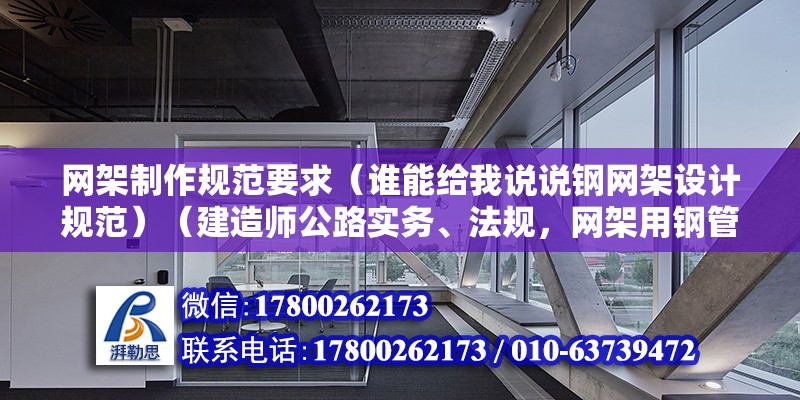 網架制作規范要求（誰能給我說說鋼網架設計規范）（建造師公路實務、法規，網架用鋼管可以焊接質量和技術要求） 結構機械鋼結構施工