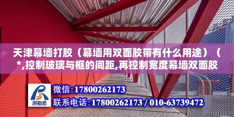 天津幕墻打膠（幕墻用雙面膠帶有什么用途）（*,控制玻璃與框的間距,再控制寬度幕墻雙面膠） 結構橋梁鋼結構設計