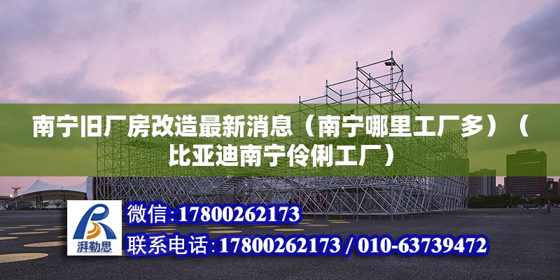 南寧舊廠房改造最新消息（南寧哪里工廠多）（比亞迪南寧伶俐工廠） 鋼結構網架施工