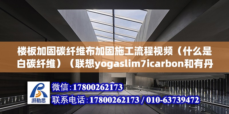 樓板加固碳纖維布加固施工流程視頻（什么是白碳纖維）（聯想yogaslim7icarbon和有丹寧布料機面） 鋼結構蹦極設計