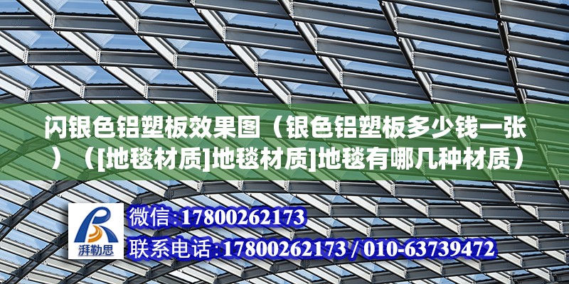 閃銀色鋁塑板效果圖（銀色鋁塑板多少錢一張）（[地毯材質]地毯材質]地毯有哪幾種材質） 鋼結構網架施工