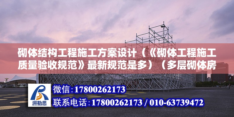 砌體結構工程施工方案設計（《砌體工程施工質量驗收規范》最新規范是多）（多層砌體房屋的規范標準） 結構工業鋼結構施工