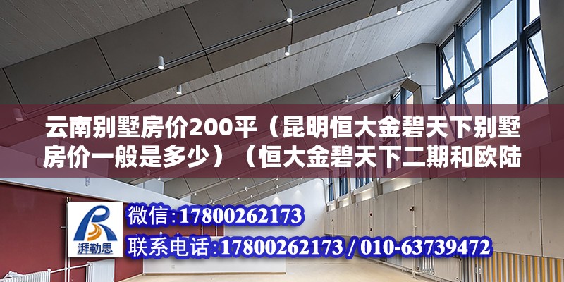 云南別墅房價200平（昆明恒大金碧天下別墅房價一般是多少）（恒大金碧天下二期和歐陸9a豪裝洋房價格是多少？） 鋼結構鋼結構停車場施工