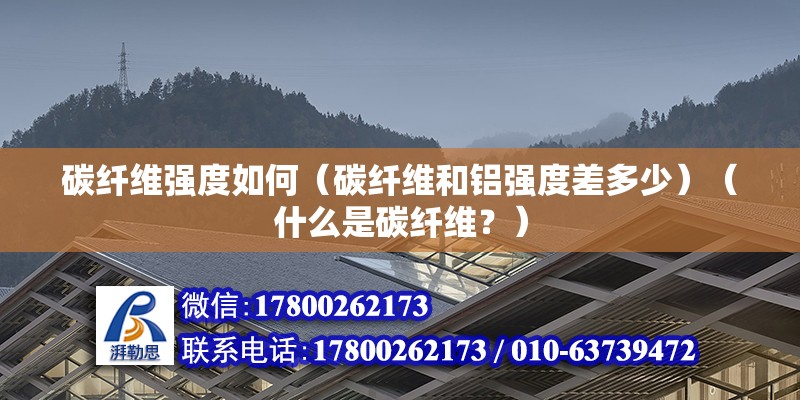 碳纖維強度如何（碳纖維和鋁強度差多少）（什么是碳纖維？） 鋼結構蹦極施工