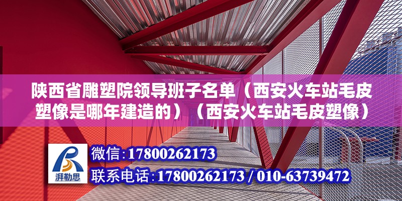 陜西省雕塑院領導班子名單（西安火車站毛皮塑像是哪年建造的）（西安火車站毛皮塑像） 北京加固設計