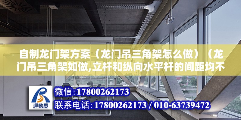 自制龍門架方案（龍門吊三角架怎么做）（龍門吊三角架如做,立桿和縱向水平桿的間距均不得大于1m） 結構工業裝備設計