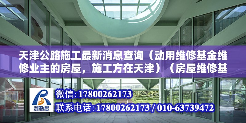 天津公路施工最新消息查詢（動用維修基金維修業主的房屋，施工方在天津）（房屋維修基金如何辦理？） 北京鋼結構設計