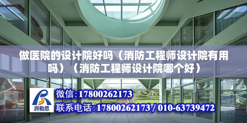 做醫院的設計院好嗎（消防工程師設計院有用嗎）（消防工程師設計院哪個好） 結構電力行業設計