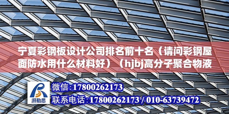 寧夏彩鋼板設計公司排名前十名（請問彩鋼屋面防水用什么材料好）（hjbj高分子聚合物液體防水材料施工工藝） 北京加固設計