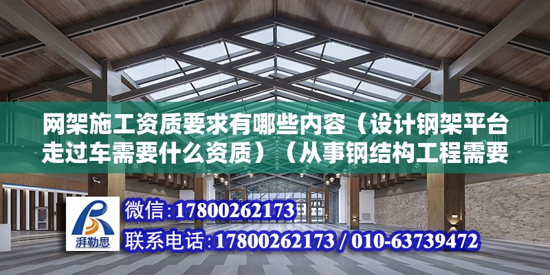 網架施工資質要求有哪些內容（設計鋼架平臺走過車需要什么資質）（從事鋼結構工程需要什么資質） 結構工業裝備施工