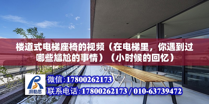 樓道式電梯座椅的視頻（在電梯里，你遇到過哪些尷尬的事情）（小時候的回憶） 結構機械鋼結構施工