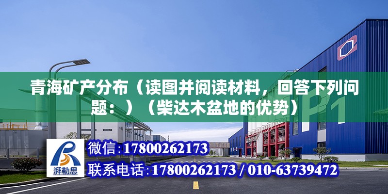 青海礦產分布（讀圖并閱讀材料，回答下列問題：）（柴達木盆地的優勢） 結構機械鋼結構設計