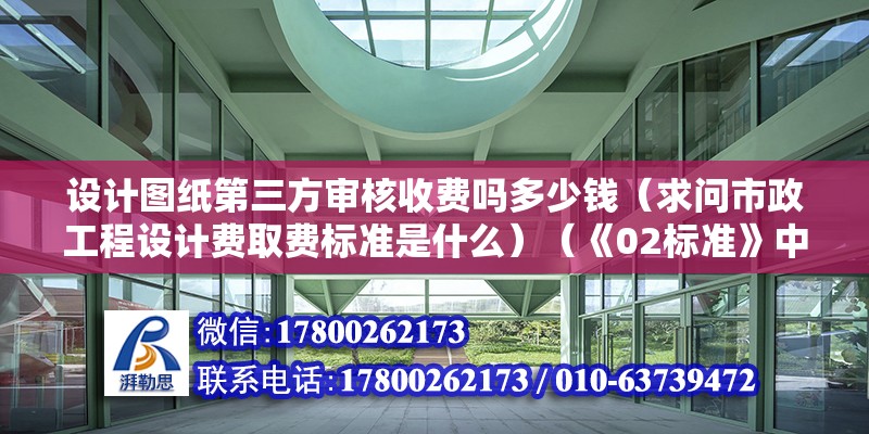 設計圖紙第三方審核收費嗎多少錢（求問市政工程設計費取費標準是什么）（《02標準》中工程設計收費） 鋼結構框架施工