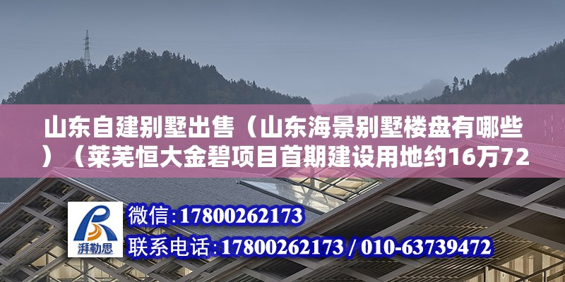 山東自建別墅出售（山東海景別墅樓盤有哪些）（萊蕪恒大金碧項目首期建設用地約16萬72平方米） 鋼結構鋼結構停車場設計