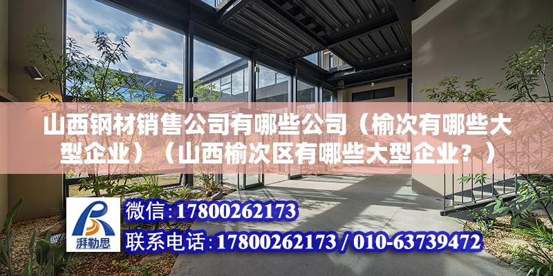 山西鋼材銷售公司有哪些公司（榆次有哪些大型企業）（山西榆次區有哪些大型企業？） 鋼結構框架施工