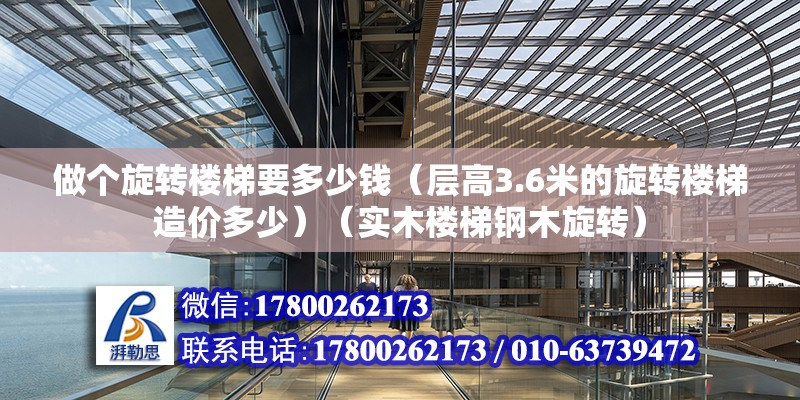 做個旋轉樓梯要多少錢（層高3.6米的旋轉樓梯造價多少）（實木樓梯鋼木旋轉） 鋼結構網架施工