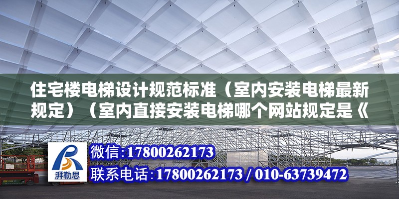 住宅樓電梯設計規范標準（室內安裝電梯最新規定）（室內直接安裝電梯哪個網站規定是《住宅項目規范》） 鋼結構蹦極施工