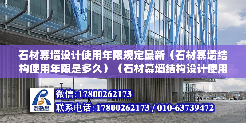 石材幕墻設計使用年限規定最新（石材幕墻結構使用年限是多久）（石材幕墻結構設計使用年限為25年(1．6條指出） 裝飾工裝施工