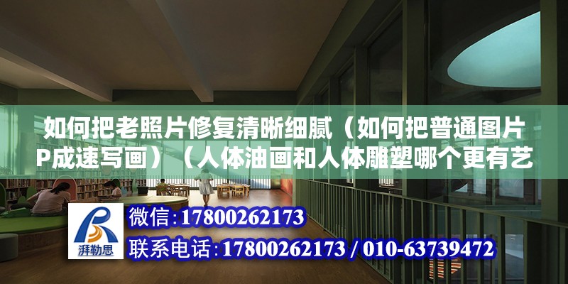 如何把老照片修復清晰細膩（如何把普通圖片P成速寫畫）（人體油畫和人體雕塑哪個更有藝術性，今后全都你是哪個） 建筑消防施工