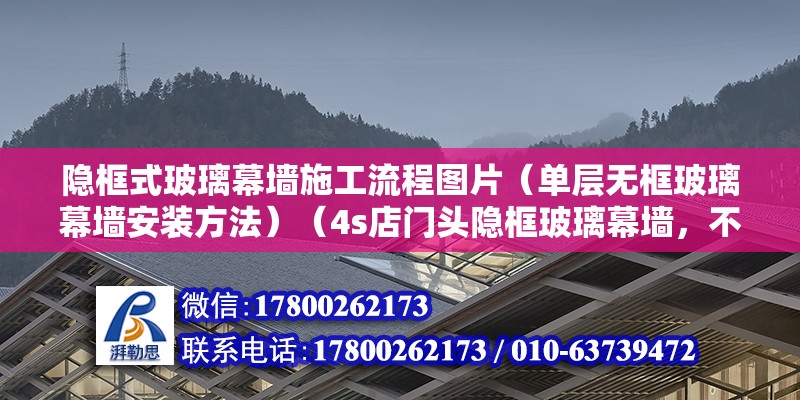 隱框式玻璃幕墻施工流程圖片（單層無框玻璃幕墻安裝方法）（4s店門頭隱框玻璃幕墻，不等于零沒有框） 結構砌體設計