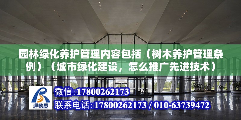 園林綠化養護管理內容包括（樹木養護管理條例）（城市綠化建設，怎么推廣先進技術） 結構工業裝備施工