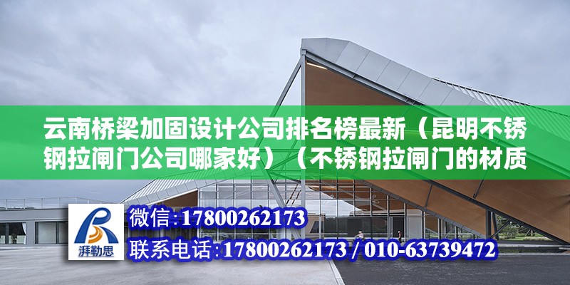 云南橋梁加固設計公司排名榜最新（昆明不銹鋼拉閘門公司哪家好）（不銹鋼拉閘門的材質不銹鋼是也很堅硬無比的） 建筑消防設計