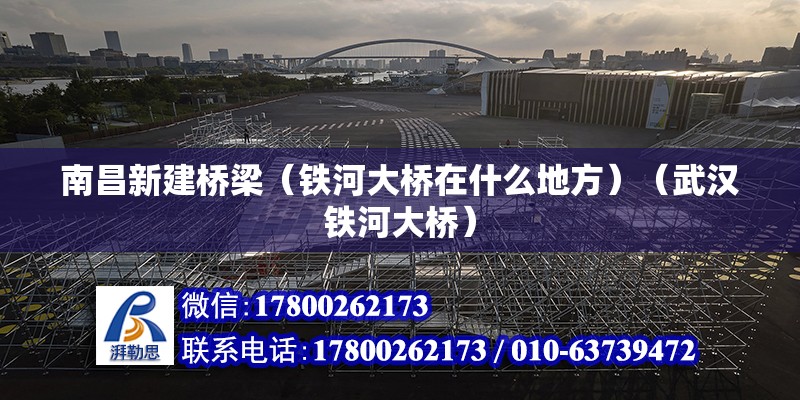 南昌新建橋梁（鐵河大橋在什么地方）（武漢鐵河大橋） 北京鋼結構設計