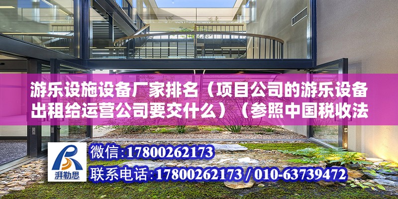 游樂設施設備廠家排名（項目公司的游樂設備出租給運營公司要交什么）（參照中國稅收法項目公司出租游樂設備給運營公司應該繳納的稅為營業稅） 鋼結構蹦極設計