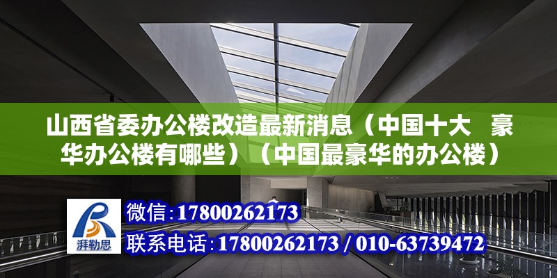 山西省委辦公樓改造最新消息（中國十大   豪華辦公樓有哪些）（中國最豪華的辦公樓） 結構工業裝備設計