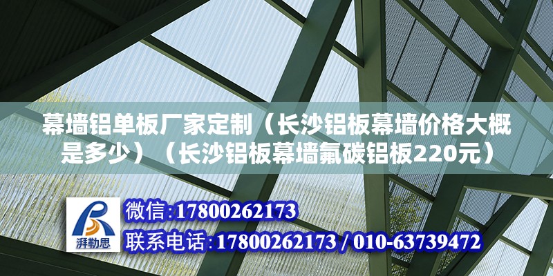 幕墻鋁單板廠家定制（長沙鋁板幕墻價格大概是多少）（長沙鋁板幕墻氟碳鋁板220元） 鋼結構桁架施工