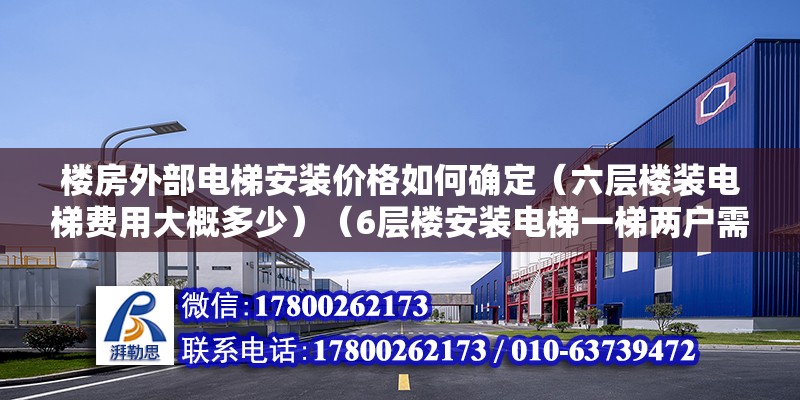 樓房外部電梯安裝價格如何確定（六層樓裝電梯費用大概多少）（6層樓安裝電梯一梯兩戶需平攤多少？） 鋼結構跳臺施工