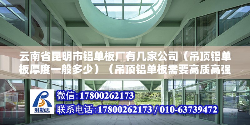 云南省昆明市鋁單板廠有幾家公司（吊頂鋁單板厚度一般多少）（吊頂鋁單板需要高質高強度鋁合金板材） 鋼結構鋼結構停車場施工