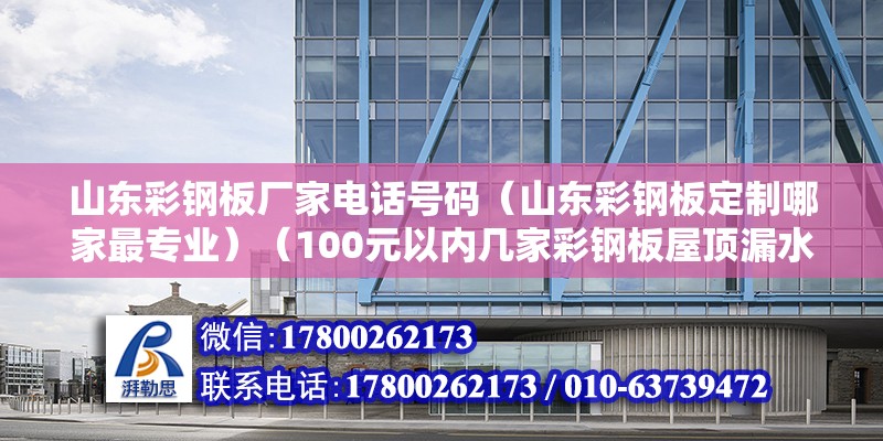 山東彩鋼板廠家電話號碼（山東彩鋼板定制哪家最專業）（100元以內幾家彩鋼板屋頂漏水維修公司比較好） 結構框架設計