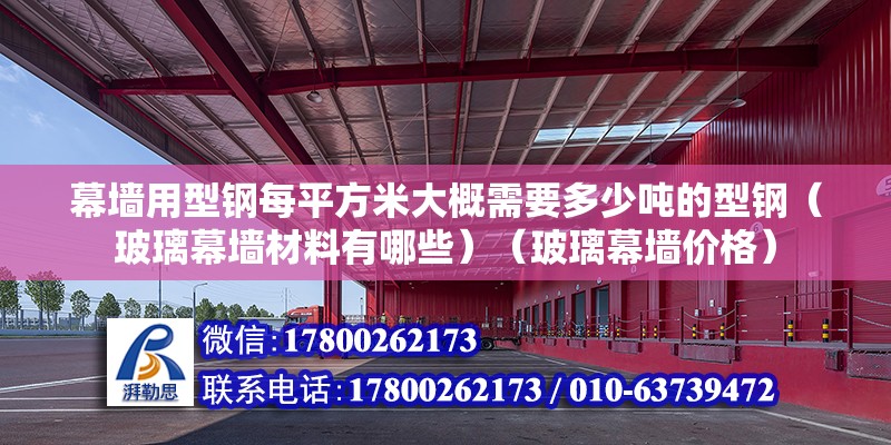 幕墻用型鋼每平方米大概需要多少噸的型鋼（玻璃幕墻材料有哪些）（玻璃幕墻價格） 裝飾工裝設計