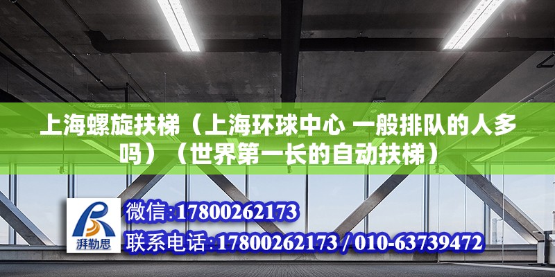 上海螺旋扶梯（上海環球中心 一般排隊的人多嗎）（世界第一長的自動扶梯） 鋼結構網架施工