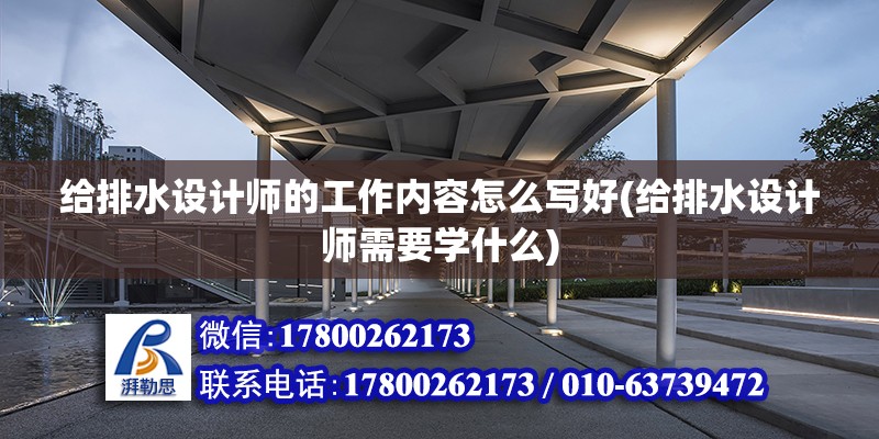 給排水設計師的工作內容怎么寫好(給排水設計師需要學什么) 鋼結構門式鋼架施工