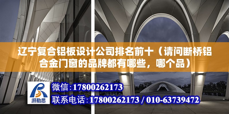 遼寧復合鋁板設計公司排名前十（請問斷橋鋁合金門窗的品牌都有哪些，哪個品）