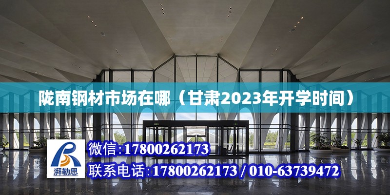 隴南鋼材市場在哪（甘肅2023年開學時間） 結構工業鋼結構設計