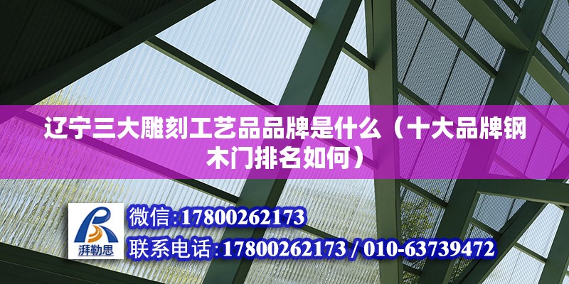 遼寧三大雕刻工藝品品牌是什么（十大品牌鋼木門排名如何） 結構電力行業設計