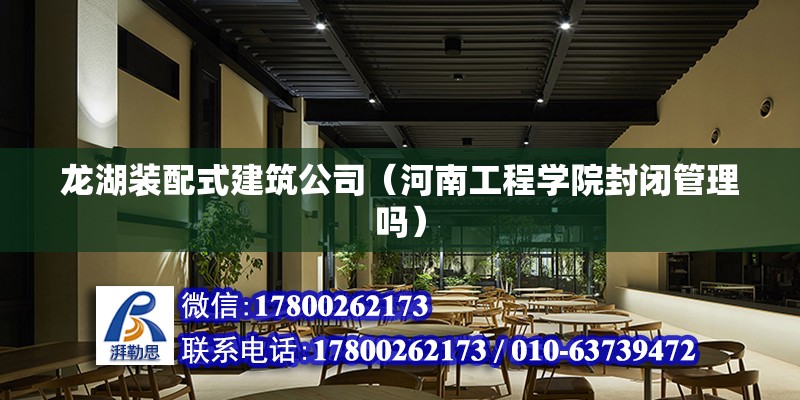 龍湖裝配式建筑公司（河南工程學院封閉管理嗎）