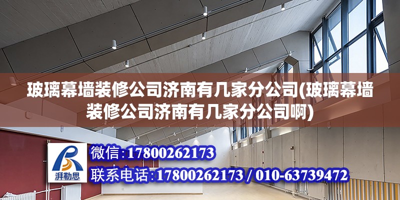 玻璃幕墻裝修公司濟南有幾家分公司(玻璃幕墻裝修公司濟南有幾家分公司啊)