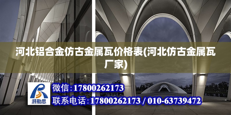 河北鋁合金仿古金屬瓦價格表(河北仿古金屬瓦廠家) 全國鋼結構廠