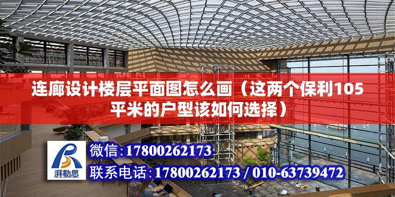 連廊設計樓層平面圖怎么畫（這兩個保利105平米的戶型該如何選擇）