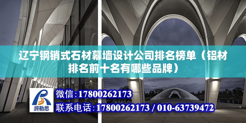 遼寧鋼銷式石材幕墻設計公司排名榜單（鋁材排名前十名有哪些品牌） 裝飾家裝施工