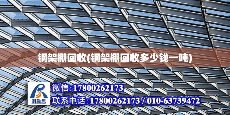 鋼架棚回收(鋼架棚回收多少錢一噸) 結構工業鋼結構設計