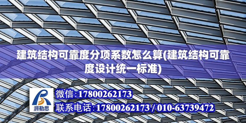 建筑結構可靠度分項系數怎么算(建筑結構可靠度設計統一標準)