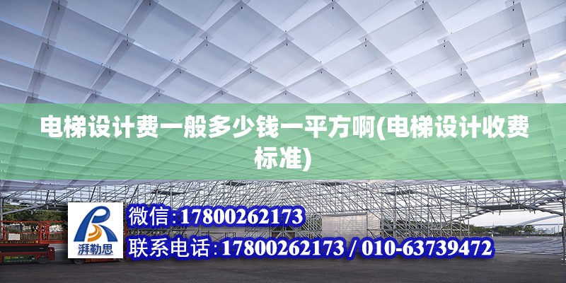 電梯設計費一般多少錢一平方啊(電梯設計收費標準)